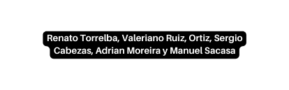 Renato Torrelba Valeriano Ruiz Ortiz Sergio Cabezas Adrian Moreira y Manuel Sacasa