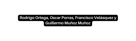 Rodrigo Ortega Oscar Porras Francisco Velásquez y Guillermo Muñoz Muñoz