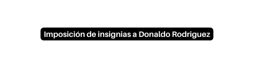 Imposición de insignias a Donaldo Rodriguez